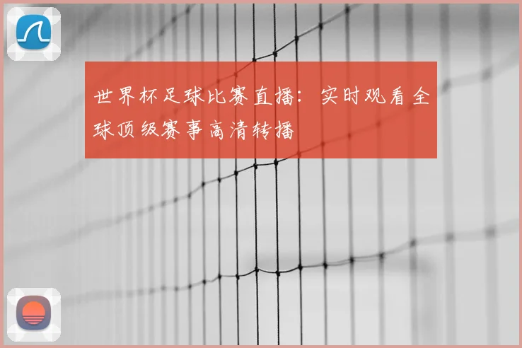 世界杯足球比赛直播:实时观看全球顶级赛事高清转播