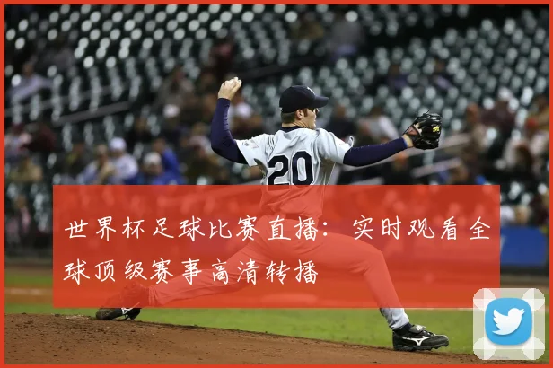 世界杯足球比赛直播:实时观看全球顶级赛事高清转播