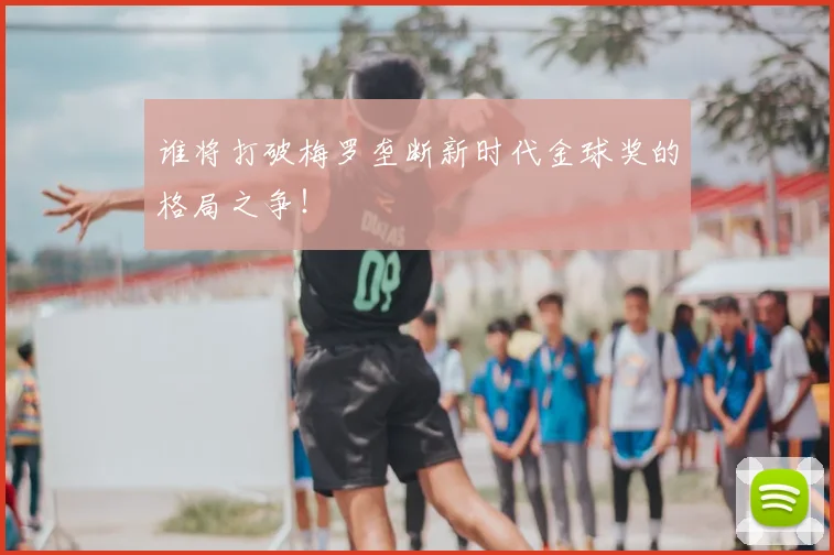 谁将打破梅罗垄断新时代金球奖的格局之争!