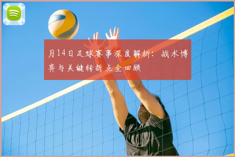 月14日足球赛事深度解析:战术博弈与关键转折点全回顾