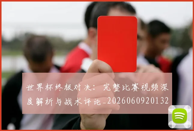 世界杯终极对决:完整比赛视频深度解析与战术评论_20260609201327