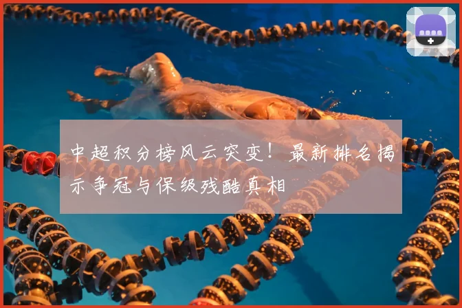 中超积分榜风云突变！最新排名揭示争冠与保级残酷真相