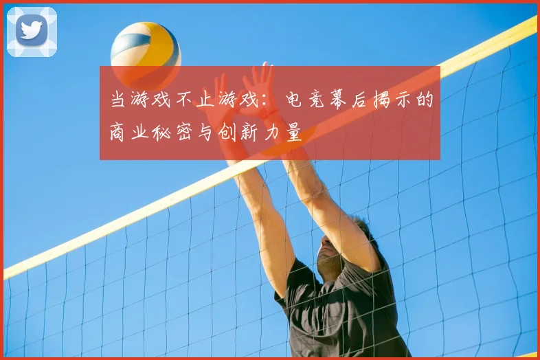 当游戏不止游戏：电竞幕后揭示的商业秘密与创新力量