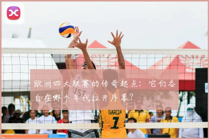 欧洲四大联赛的传奇起点：它们各自在哪个年代拉开序幕？