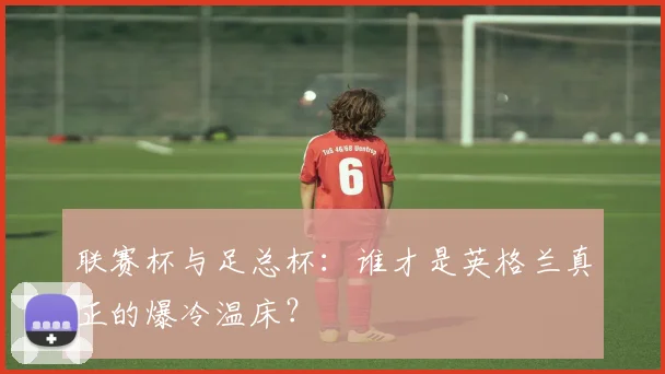 联赛杯与足总杯：谁才是英格兰真正的爆冷温床？