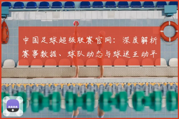 中国足球超级联赛官网：深度解析赛事数据、球队动态与球迷互动平台_20260610190314