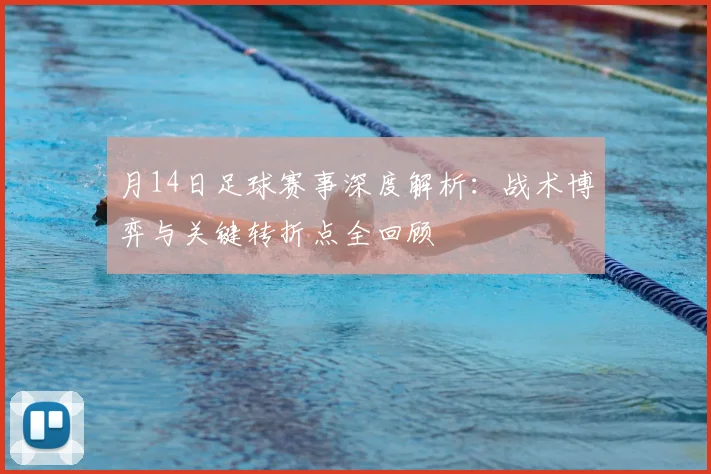 月14日足球赛事深度解析:战术博弈与关键转折点全回顾