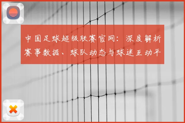 中国足球超级联赛官网:深度解析赛事数据、球队动态与球迷互动平台_20260610190314